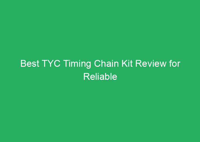 Best TYC Timing Chain Kit Review for Reliable Engine Performance
