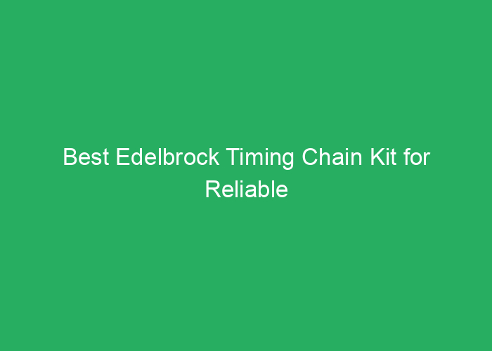 Best Edelbrock Timing Chain Kit for Reliable Engine Performance