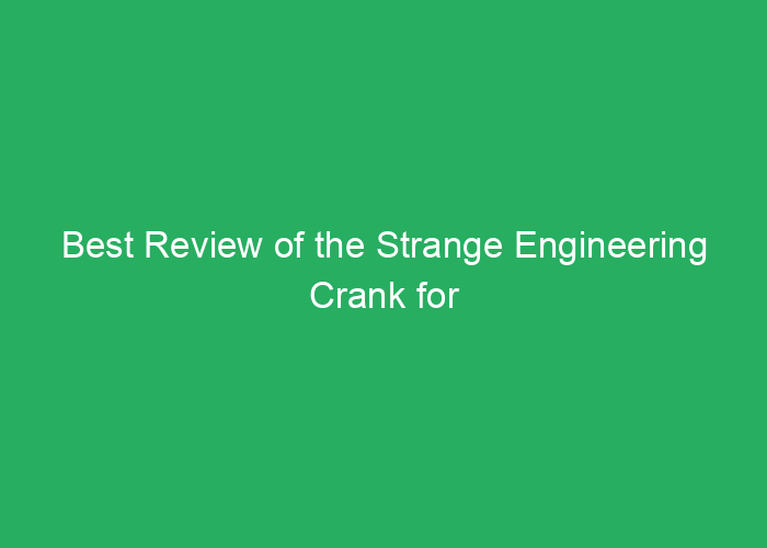 Best Review of the Strange Engineering Crank for Performance and Reliability