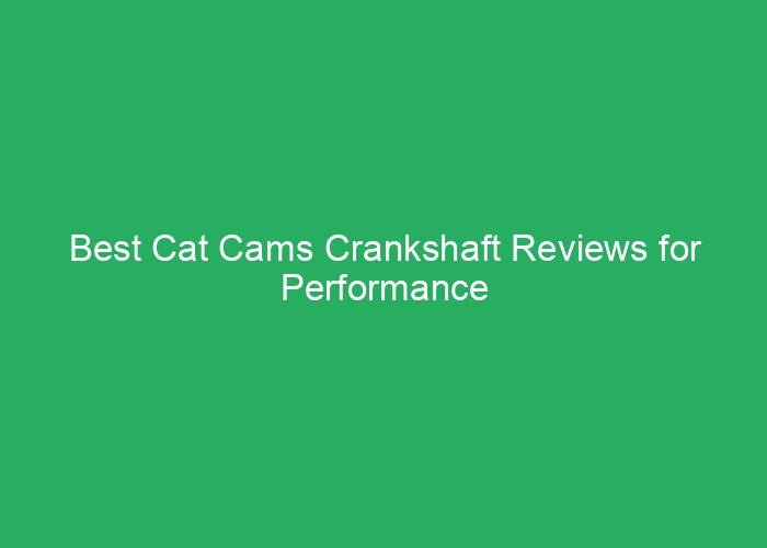Best Cat Cams Crankshaft Reviews for Performance and Reliability
