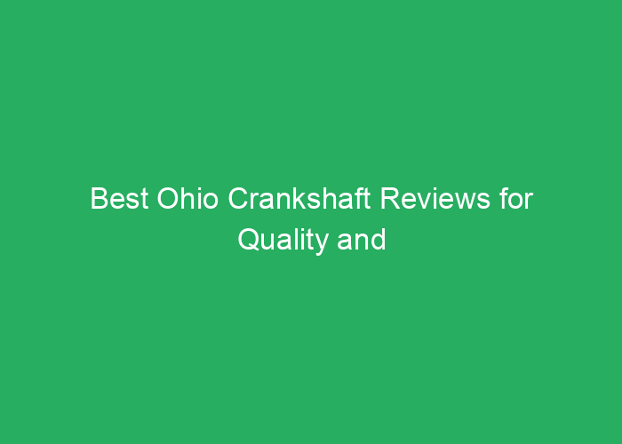 Best Ohio Crankshaft Reviews for Quality and Performance