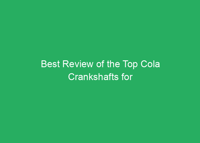 Best Review of the Top Cola Crankshafts for Performance and Durability