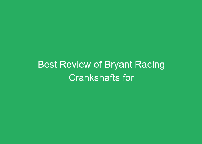Best Review of Bryant Racing Crankshafts for Performance and Durability