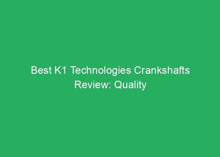 Best K1 Technologies Crankshafts Review: Quality and Performance