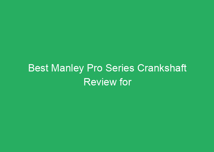 Best Manley Pro Series Crankshaft Review for Performance and Durability