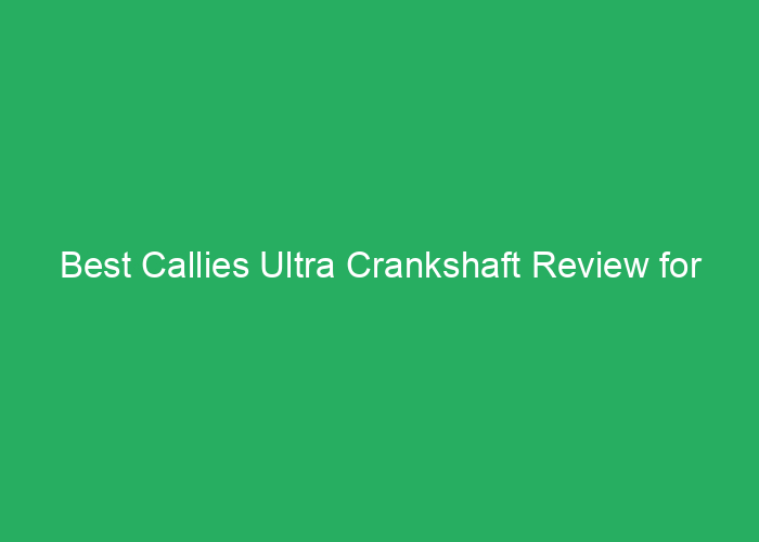 Best Callies Ultra Crankshaft Review for Performance and Durability