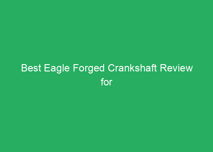 Best Eagle Forged Crankshaft Review for Performance and Durability