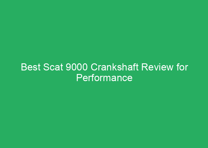 Best Scat 9000 Crankshaft Review for Performance and Durability
