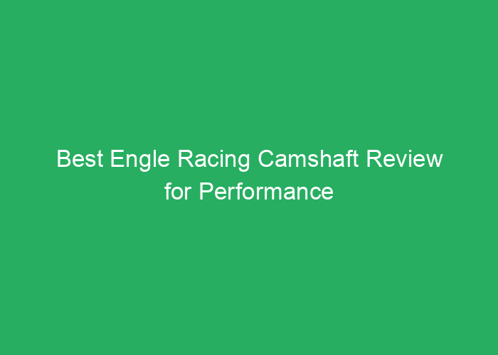 Best Engle Racing Camshaft Review for Performance and Reliability
