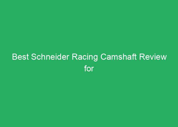 Best Schneider Racing Camshaft Review for Performance and Reliability