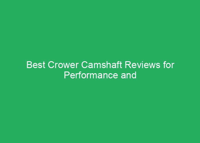 Best Crower Camshaft Reviews for Performance and Reliability