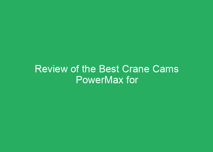 Review of the Best Crane Cams PowerMax for Performance and Reliability
