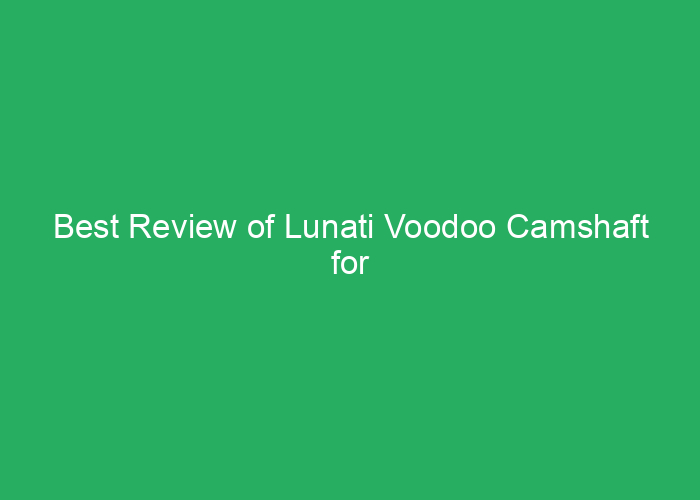 Best Review of Lunati Voodoo Camshaft for Performance and Durability