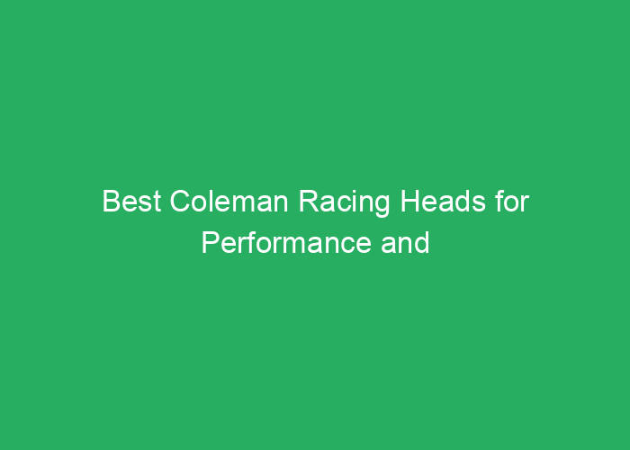 Best Coleman Racing Heads for Performance and Durability