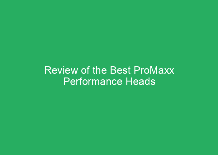 Review of the Best ProMaxx Performance Heads