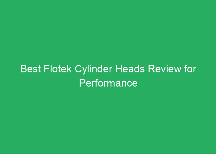 Best Flotek Cylinder Heads Review for Performance and Durability