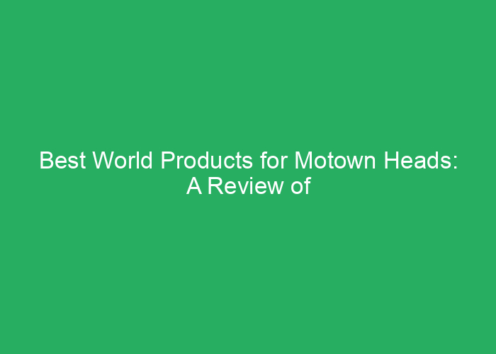 Best World Products for Motown Heads: A Review of Top Choices