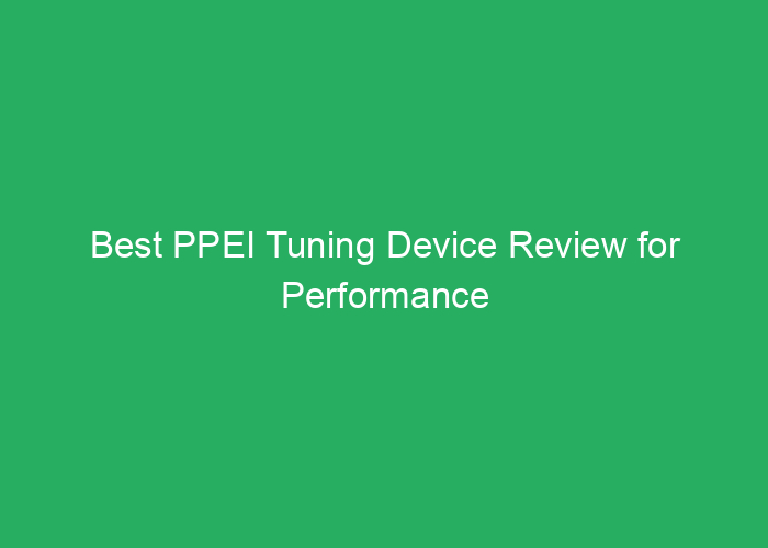Best PPEI Tuning Device Review for Performance and Reliability