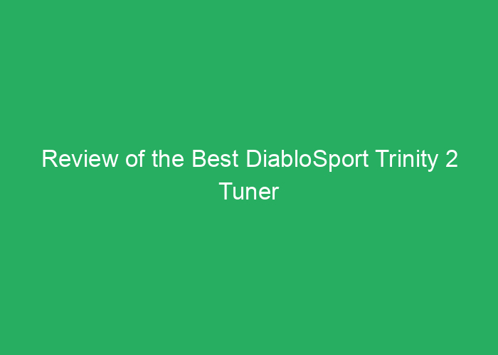 Review of the Best DiabloSport Trinity 2 Tuner and Monitor