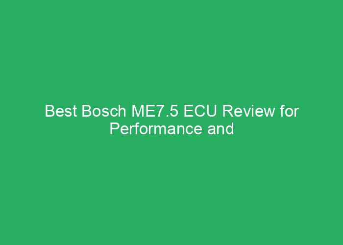 Best Bosch ME7.5 ECU Review for Performance and Reliability