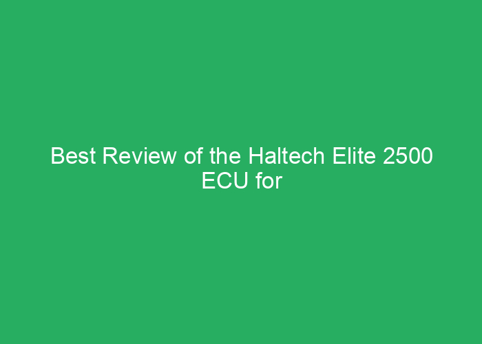 Best Review of the Haltech Elite 2500 ECU for Performance and Reliability