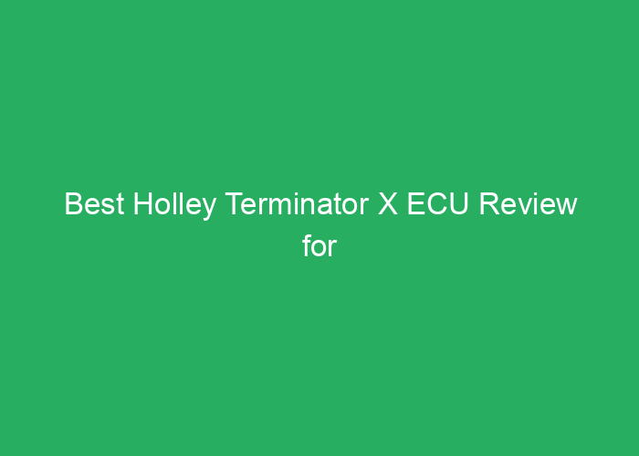 Best Holley Terminator X ECU Review for Performance and Reliability