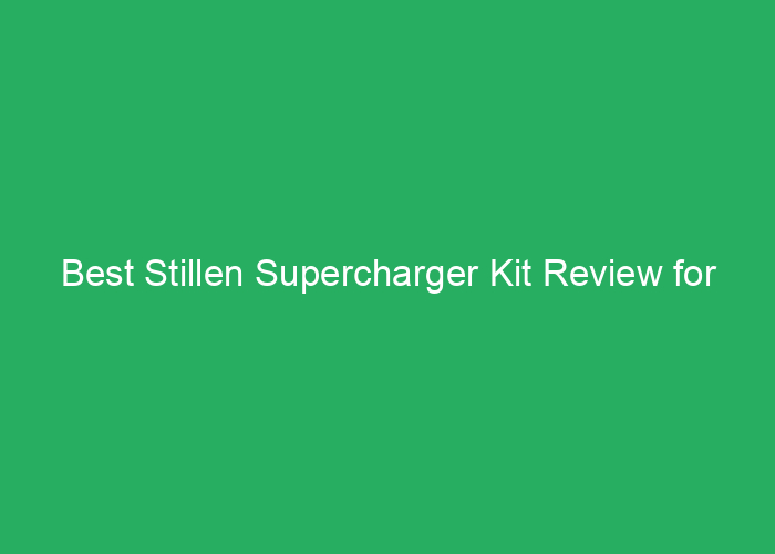 Best Stillen Supercharger Kit Review for Performance and Reliability