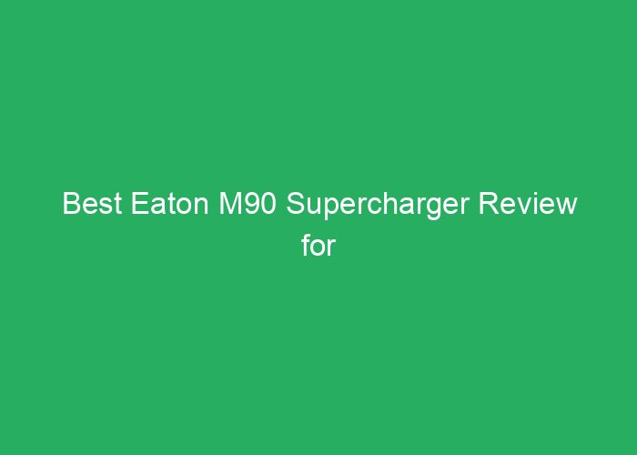 Best Eaton M90 Supercharger Review for Performance and Value