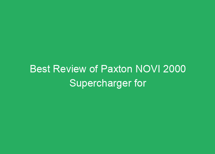 Best Review of Paxton NOVI 2000 Supercharger for Performance and Reliability