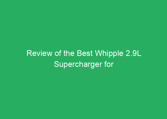 Review of the Best Whipple 2.9L Supercharger for Performance and Reliability