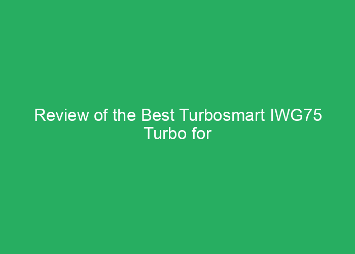 Review of the Best Turbosmart IWG75 Turbo for Performance and Reliability