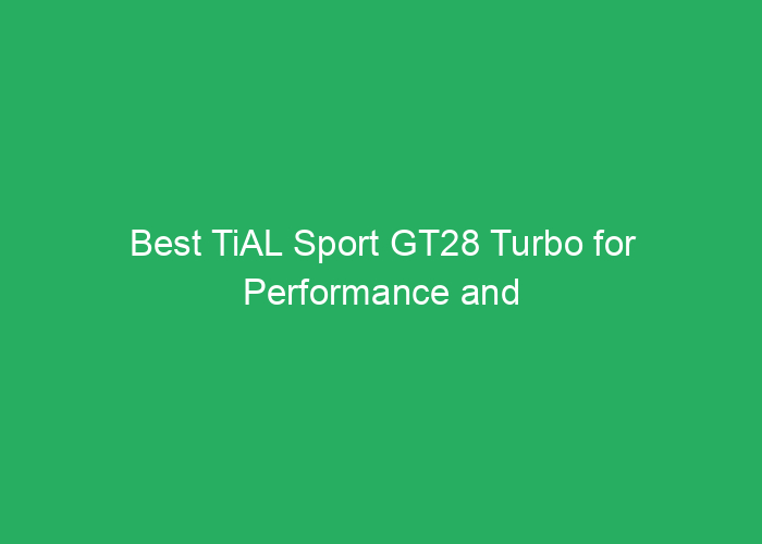 Best TiAL Sport GT28 Turbo for Performance and Reliability