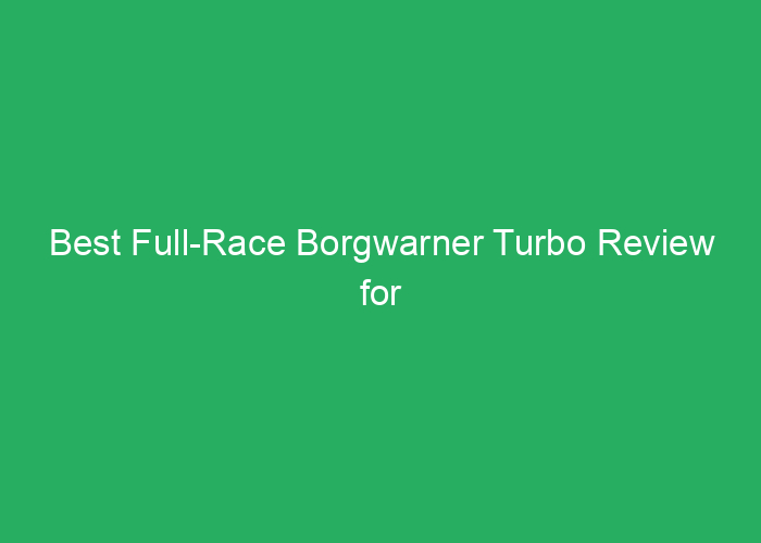 Best Full-Race Borgwarner Turbo Review for Performance and Reliability