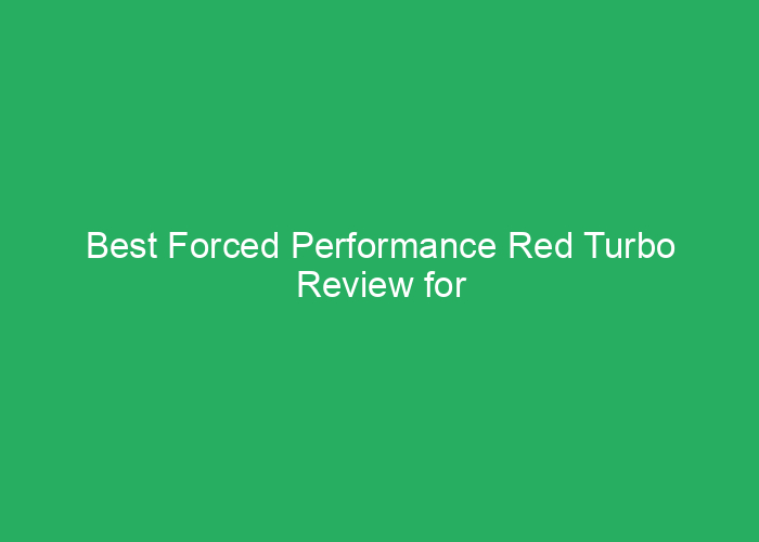 Best Forced Performance Red Turbo Review for Reliable Power and Efficiency