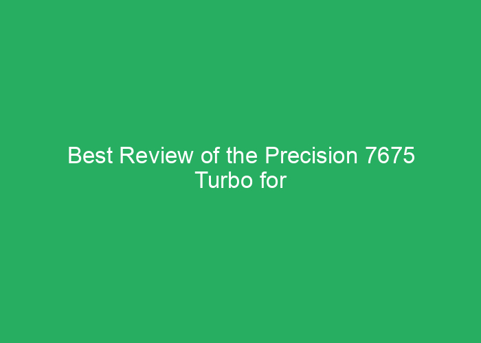 Best Review of the Precision 7675 Turbo for Performance and Reliability