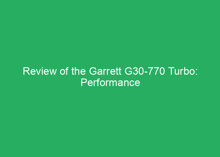 Review of the Garrett G30-770 Turbo: Performance and Features