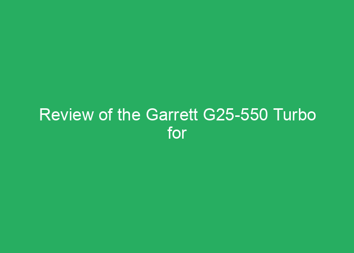 Review of the Garrett G25-550 Turbo for Performance and Reliability