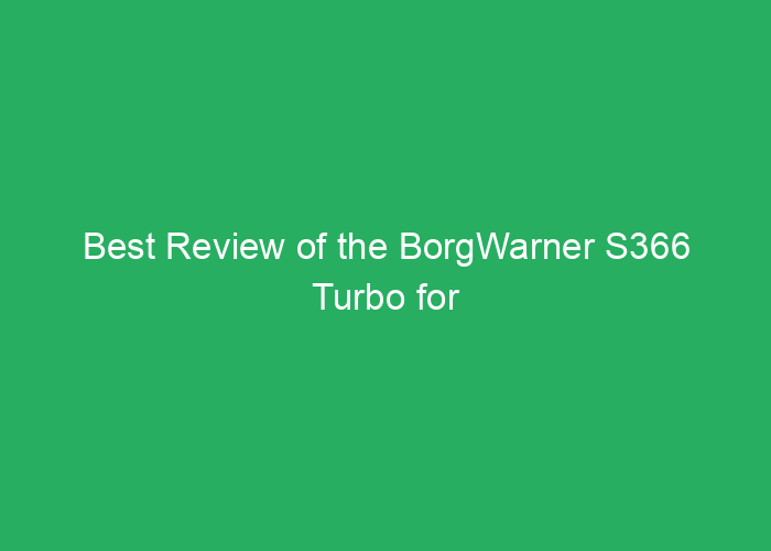 Best Review of the BorgWarner S366 Turbo for Performance and Reliability