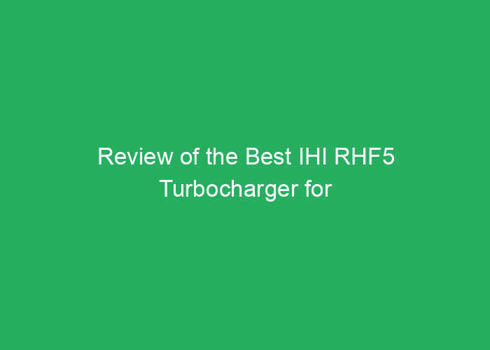 Review of the Best IHI RHF5 Turbocharger for Performance and Durability