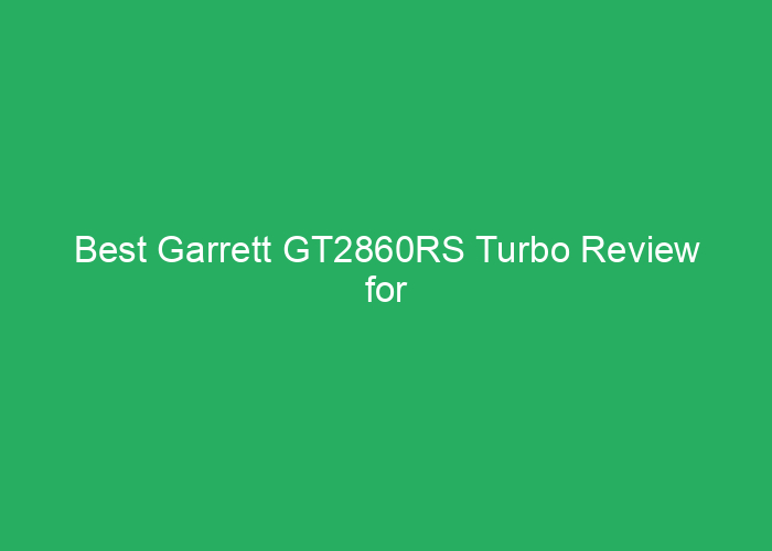 Best Garrett GT2860RS Turbo Review for Performance and Reliability