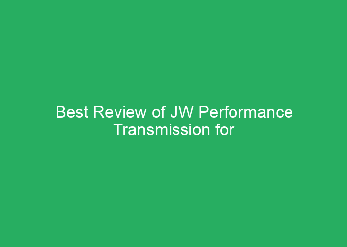 Best Review of JW Performance Transmission for Reliability and Performance