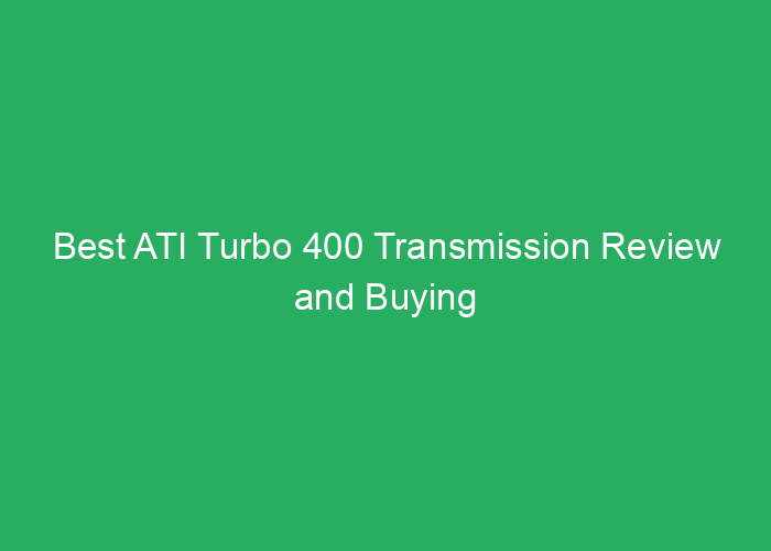 Best ATI Turbo 400 Transmission Review and Buying Guide