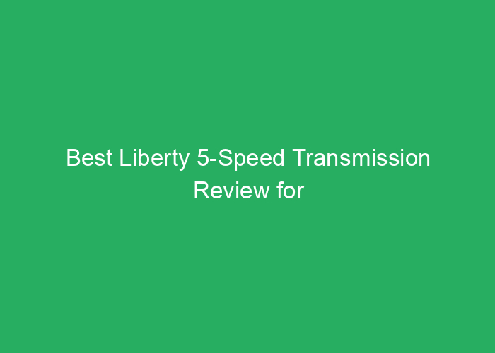 Best Liberty 5-Speed Transmission Review for Performance and Reliability