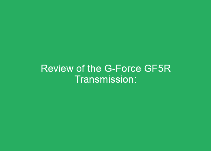Review of the G-Force GF5R Transmission: Performance and Reliability