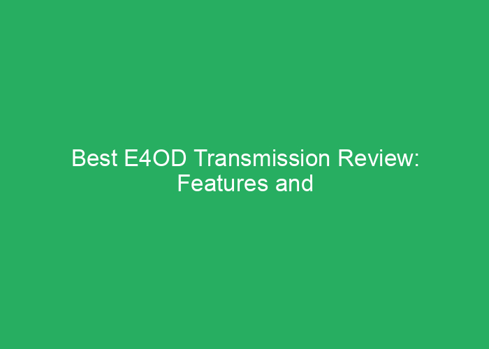 Best E4OD Transmission Review: Features and Performance