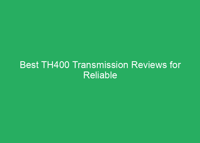 Best TH400 Transmission Reviews for Reliable Performance