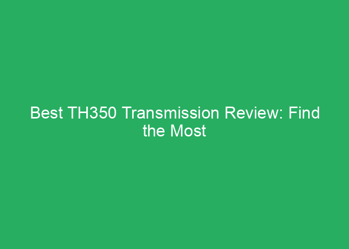 Best TH350 Transmission Review: Find the Most Reliable Options