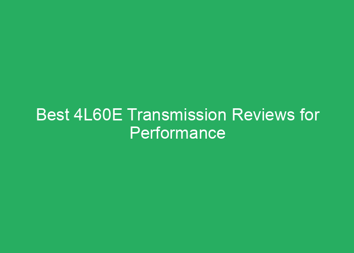 Best 4L60E Transmission Reviews for Performance and Reliability