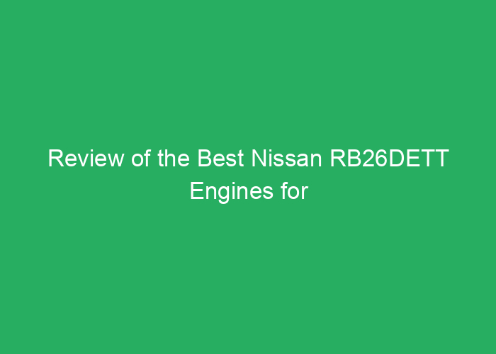 Review of the Best Nissan RB26DETT Engines for Performance and Reliability