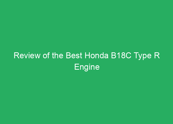 Review of the Best Honda B18C Type R Engine